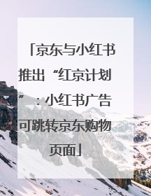 京东与小红书推出“红京计划”：小红书广告可跳转京东购物页面