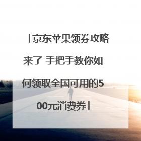 京东苹果领券攻略来了 手把手教你如何领取全国可用的500元消费券
