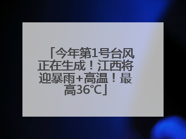 今年第1号台风正在生成！江西将迎暴雨+高温！最高36℃