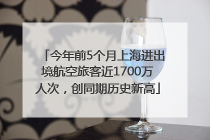 今年前5个月上海进出境航空旅客近1700万人次，创同期历史新高