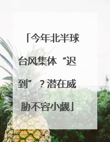 今年北半球台风集体“迟到”？潜在威胁不容小觑