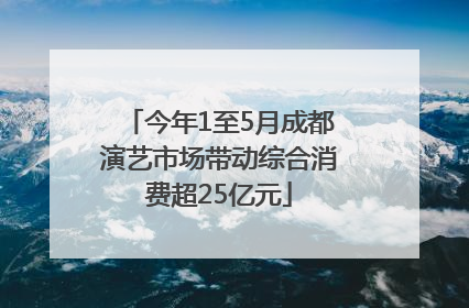 今年1至5月成都演艺市场带动综合消费超25亿元