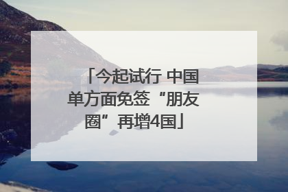 今起试行 中国单方面免签“朋友圈”再增4国