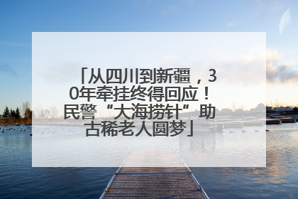 从四川到新疆，30年牵挂终得回应！民警“大海捞针”助古稀老人圆梦