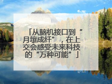 从脑机接口到“月壤成纤”，在上交会感受未来科技的“万种可能”