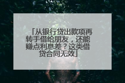 从银行贷出款项再转手借给朋友，还能赚点利息差？这类借贷合同无效