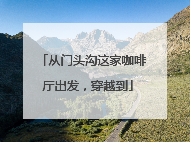 从门头沟这家咖啡厅出发，穿越到
