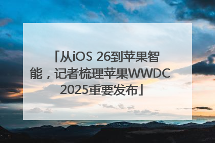 从iOS 26到苹果智能，记者梳理苹果WWDC 2025重要发布