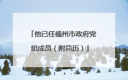 他已任福州市政府党组成员（附简历）