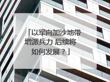 以军向加沙地带增派兵力 后续将如何发展？