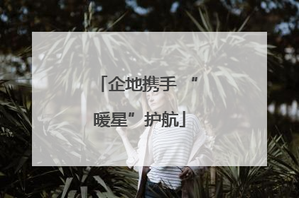 企地携手 “暖星”护航