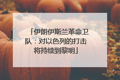 伊朗伊斯兰革命卫队：对以色列的打击将持续到黎明