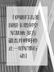 伊朗打击美国驻卡塔尔空军基地 多方谴责并呼吁停止一切军事行动