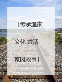 传承渔家文化 共话家风故事