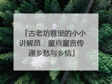 古老坊巷里的小小讲解员：童真童言传递乡愁与乡情