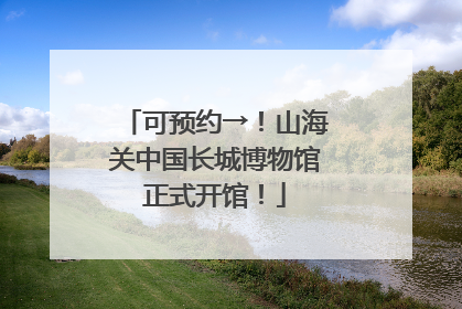 可预约→！山海关中国长城博物馆正式开馆！