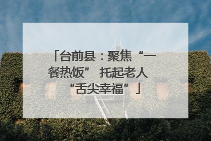 台前县：聚焦“一餐热饭” 托起老人“舌尖幸福”