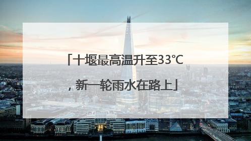 十堰最高温升至33℃，新一轮雨水在路上