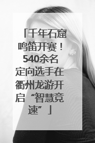 千年石窟鸣笛开赛！540余名定向选手在衢州龙游开启“智慧竞速”