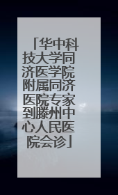 华中科技大学同济医学院附属同济医院专家到滕州中心人民医院会诊