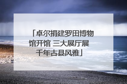 卓尔捐建罗田博物馆开馆 三大展厅展千年古县风雅