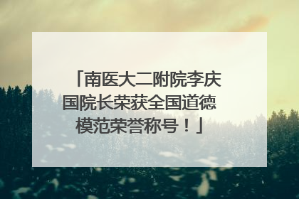 南医大二附院李庆国院长荣获全国道德模范荣誉称号！