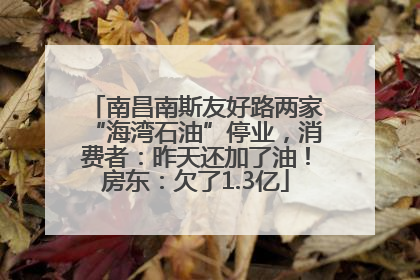 南昌南斯友好路两家“海湾石油”停业，消费者：昨天还加了油！房东：欠了1.3亿