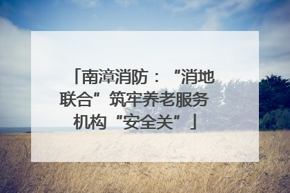 南漳消防：“消地联合”筑牢养老服务机构“安全关”