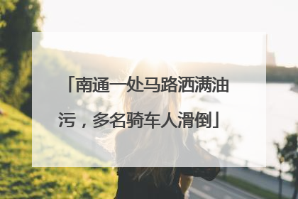 南通一处马路洒满油污，多名骑车人滑倒