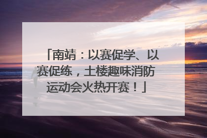 南靖：以赛促学、以赛促练，土楼趣味消防运动会火热开赛！