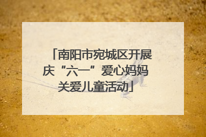 南阳市宛城区开展庆“六一”爱心妈妈关爱儿童活动