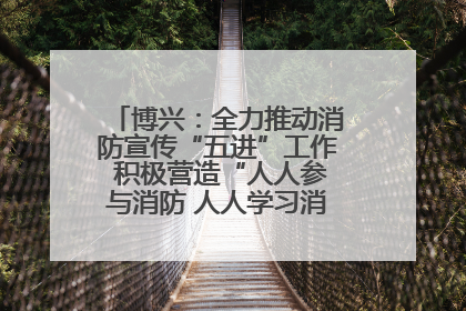 博兴：全力推动消防宣传“五进”工作 积极营造“人人参与消防 人人学习消防”的良好氛围