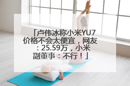 卢伟冰称小米YU7价格不会太便宜，网友：25.59万，小米副董事：不行！