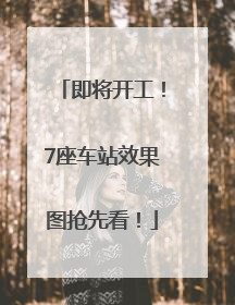 即将开工！7座车站效果图抢先看！