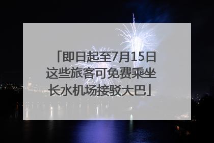 即日起至7月15日 这些旅客可免费乘坐长水机场接驳大巴