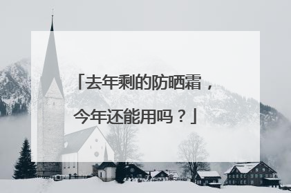 去年剩的防晒霜，今年还能用吗？