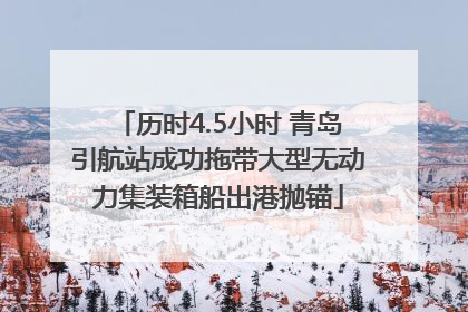 历时4.5小时 青岛引航站成功拖带大型无动力集装箱船出港抛锚