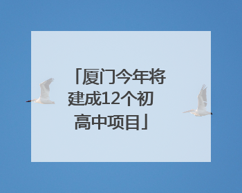 厦门今年将建成12个初高中项目