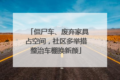 僵尸车、废弃家具占空间，社区多举措整治车棚换新颜