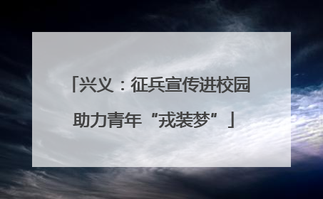 兴义：征兵宣传进校园 助力青年“戎装梦”