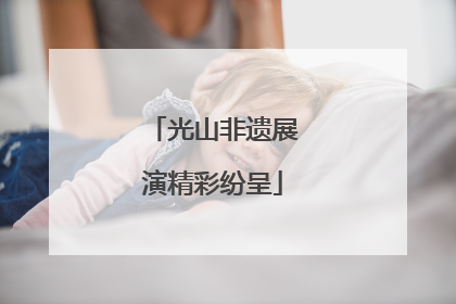 光山非遗展演精彩纷呈