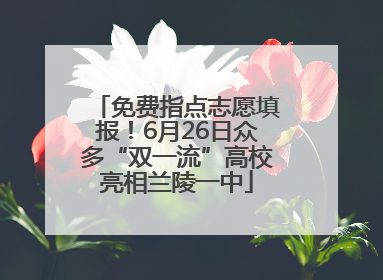免费指点志愿填报！6月26日众多“双一流”高校亮相兰陵一中