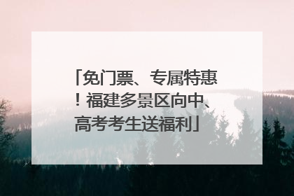 免门票、专属特惠！福建多景区向中、高考考生送福利