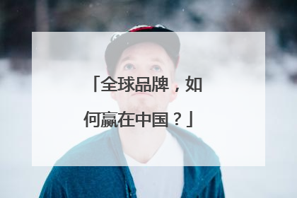 全球品牌，如何赢在中国？