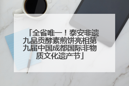 全省唯一！泰安非遗九品贡酵素煎饼亮相第九届中国成都国际非物质文化遗产节