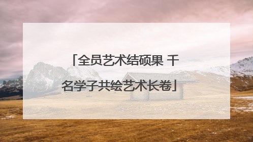 全员艺术结硕果 千名学子共绘艺术长卷