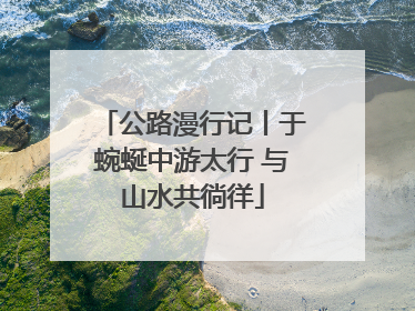 公路漫行记丨于蜿蜒中游太行 与山水共徜徉