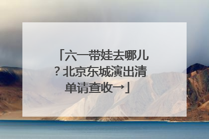 六一带娃去哪儿？北京东城演出清单请查收→