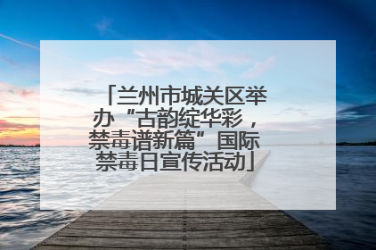 兰州市城关区举办“古韵绽华彩，禁毒谱新篇”国际禁毒日宣传活动