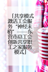 共享模式激活工会服务“神经末梢”——东营市总工会创新共享职工之家服务模式